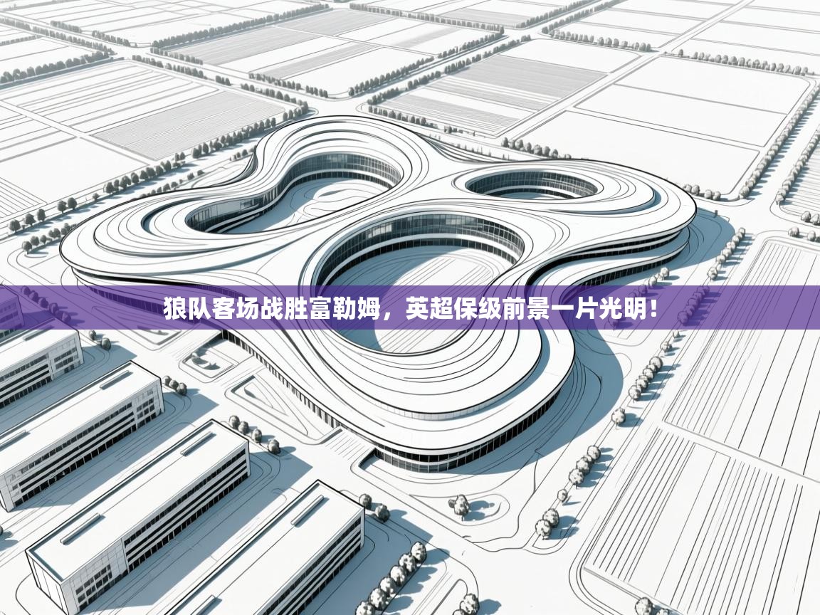 云开体育app官网入口-狼队客场战胜富勒姆，英超保级前景一片光明！