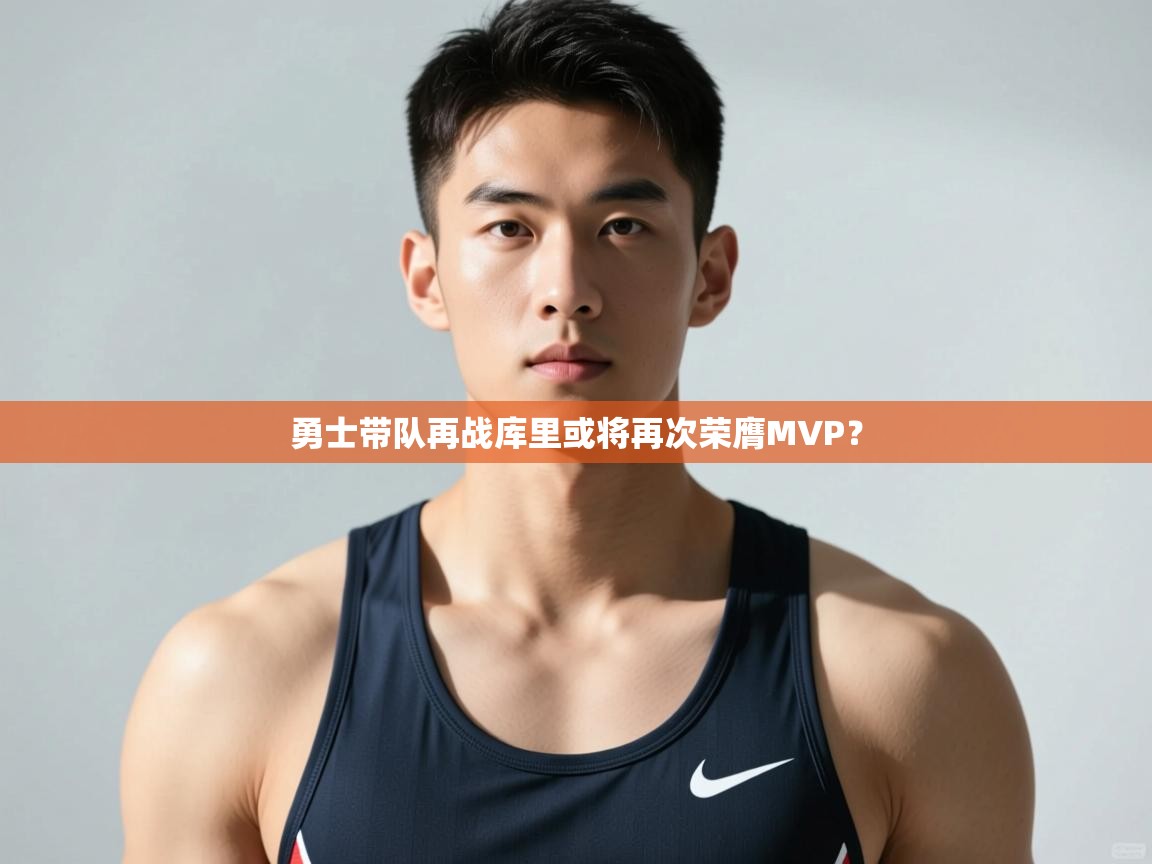 开云体育版本更新日志2025-勇士带队再战库里或将再次荣膺MVP？