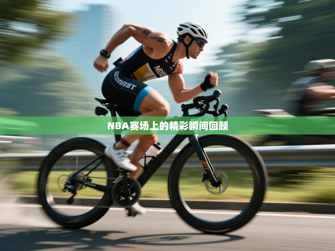 开云体育视频直播低延迟-NBA赛场上的精彩瞬间回顾