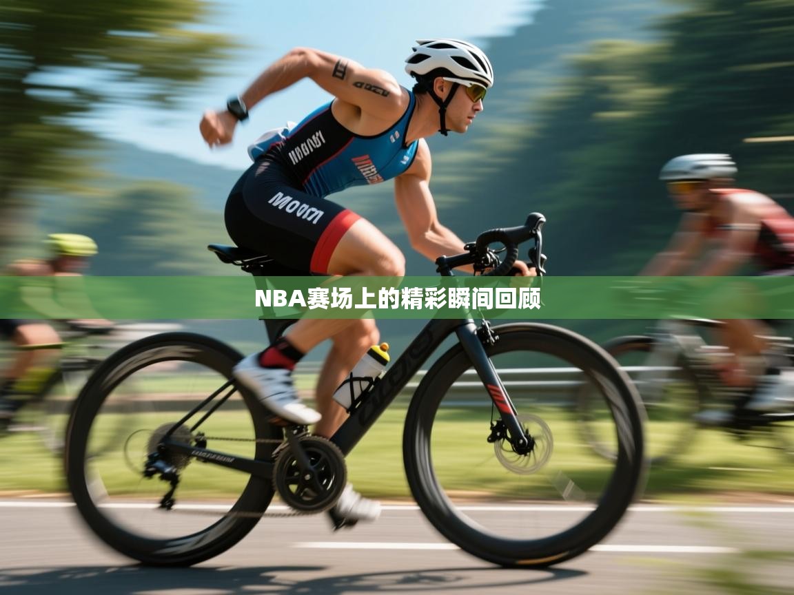 开云体育视频直播低延迟-NBA赛场上的精彩瞬间回顾  第2张