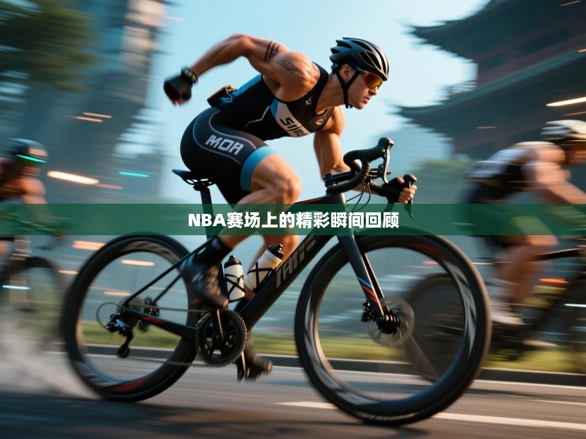 开云体育视频直播低延迟-NBA赛场上的精彩瞬间回顾  第3张
