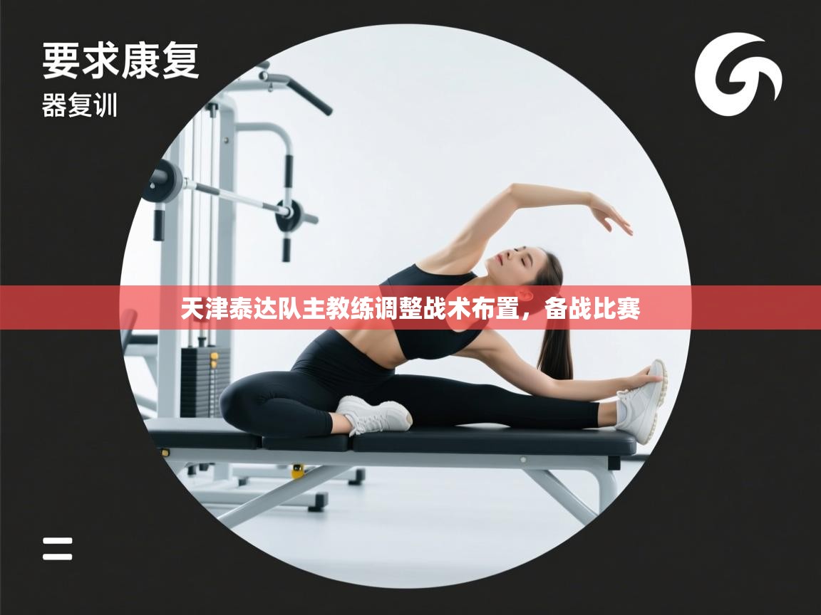 开云·体育kaiyun官方网站_kaiyun sports-天津泰达队主教练调整战术布置，备战比赛  第2张