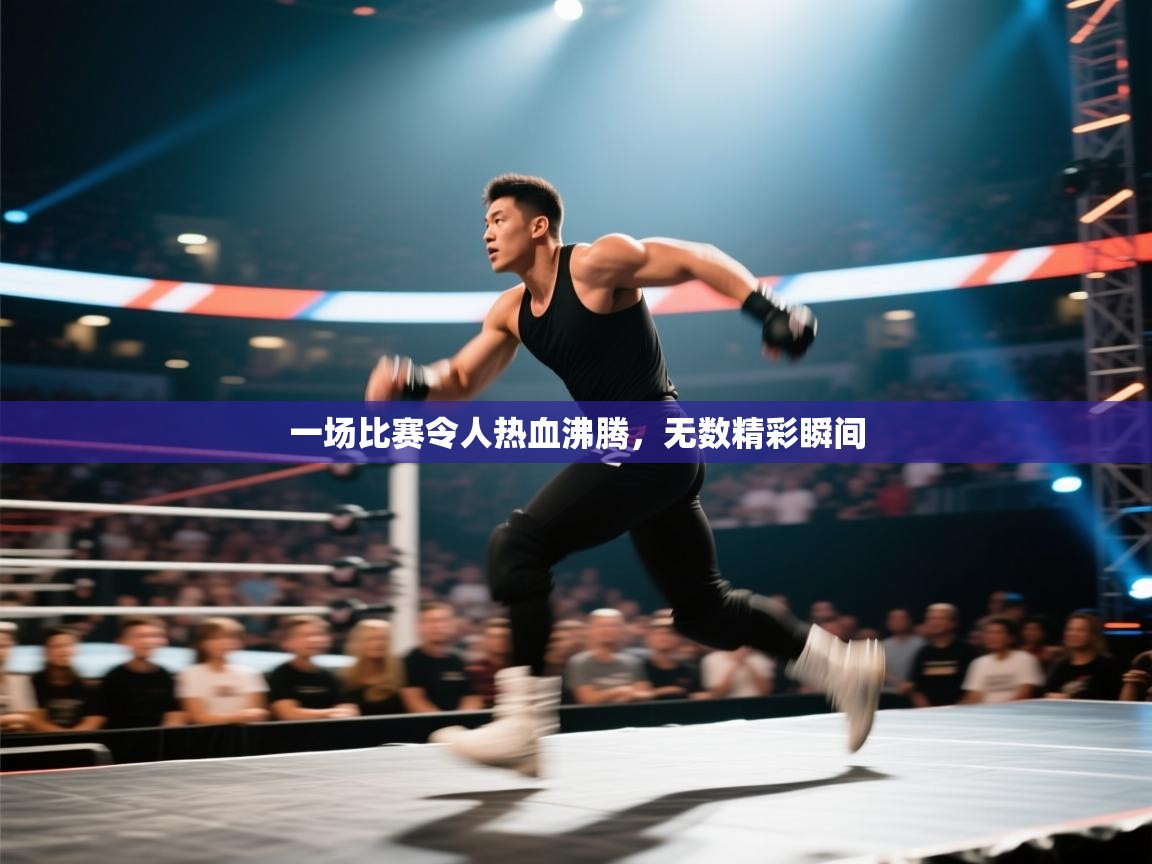 开云体育app官网入口网页版-一场比赛令人热血沸腾，无数精彩瞬间