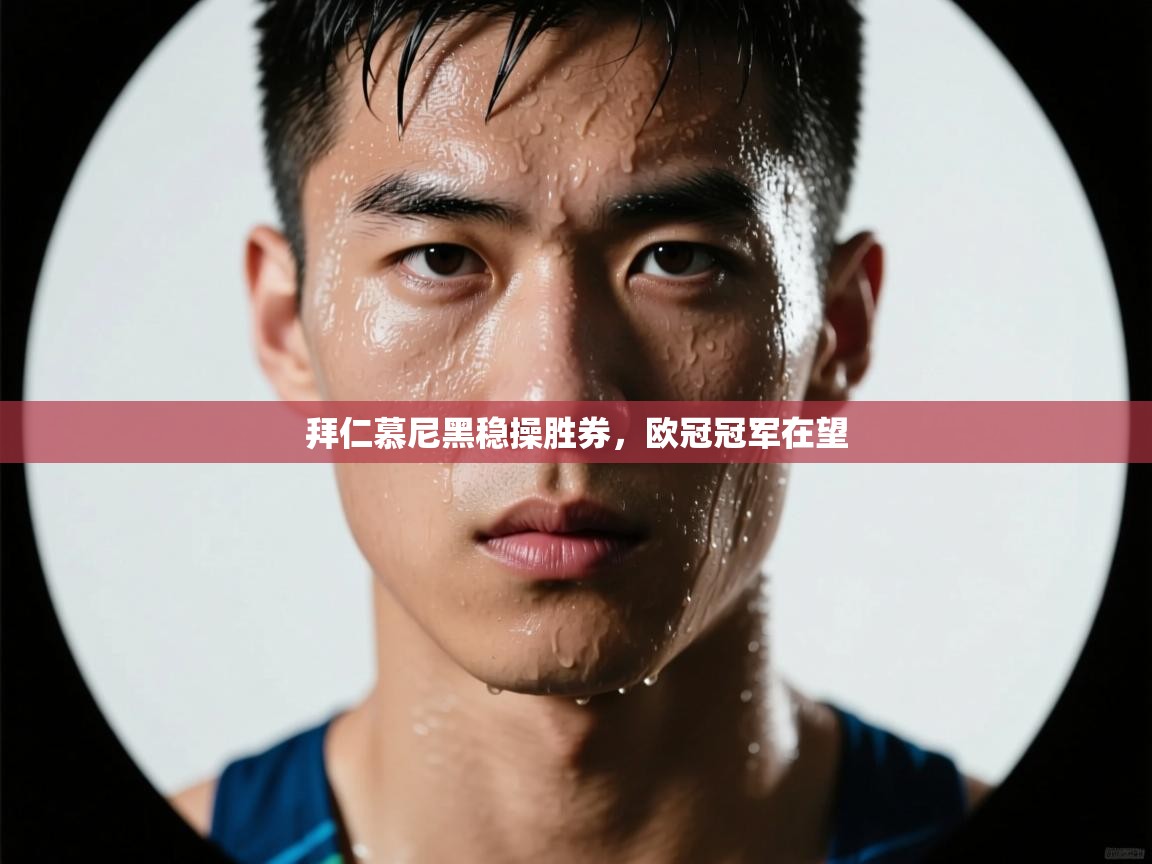 kaiyun sports-拜仁慕尼黑稳操胜券，欧冠冠军在望