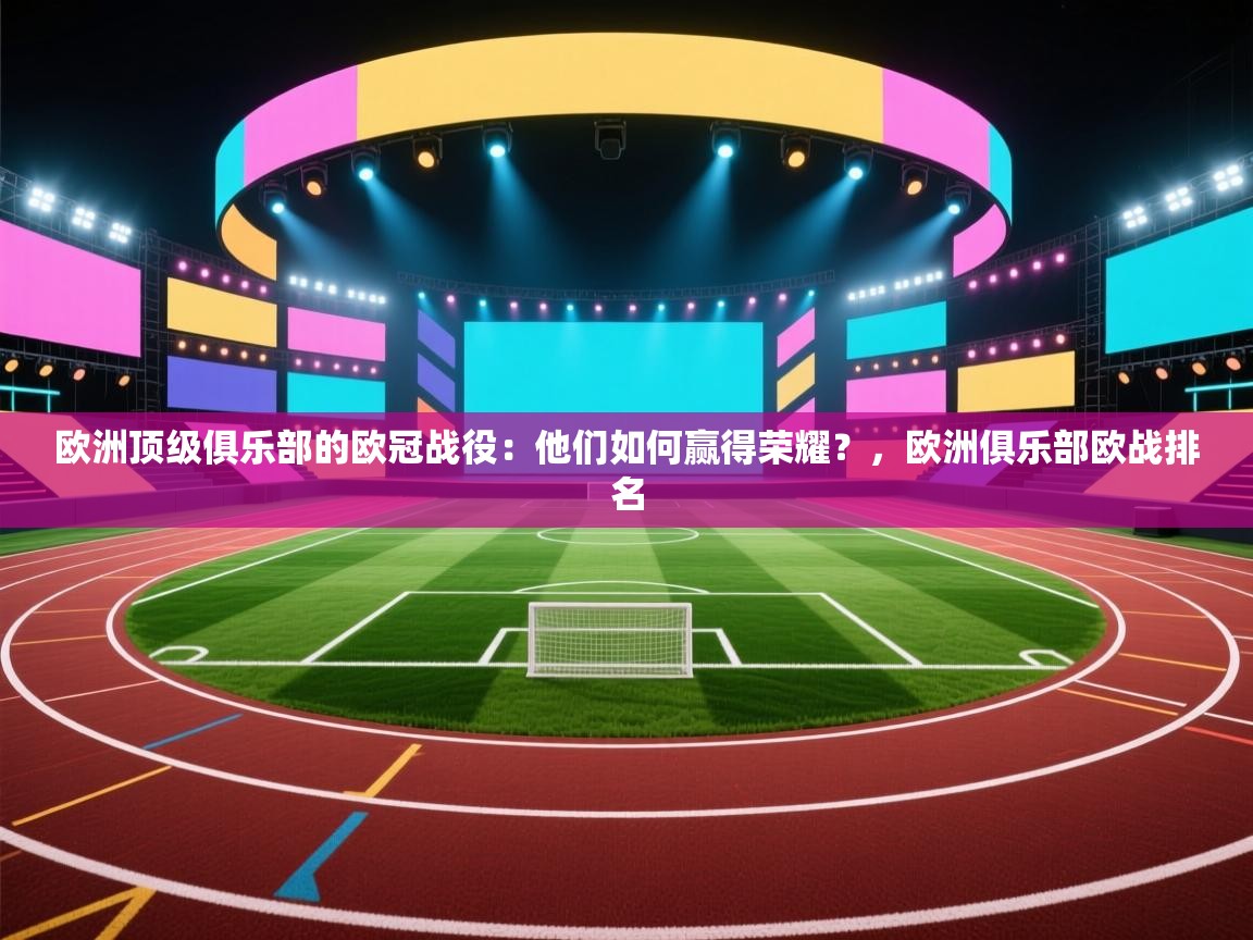 开云体育app下载官网-欧洲顶级俱乐部的欧冠战役：他们如何赢得荣耀？，欧洲俱乐部欧战排名